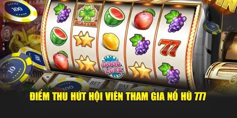 Điểm thu hút hội viên tham gia Nổ Hũ 777