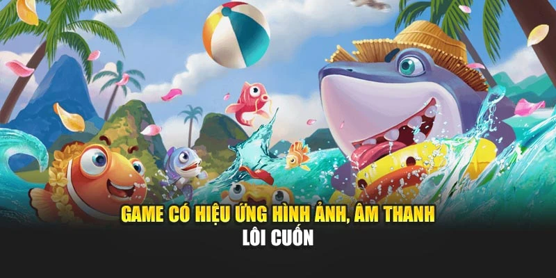 Game có hiệu ứng hình ảnh, âm thanh lôi cuốn