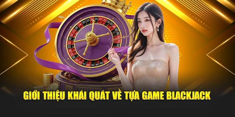 Giới thiệu khái quát về tựa game Blackjack