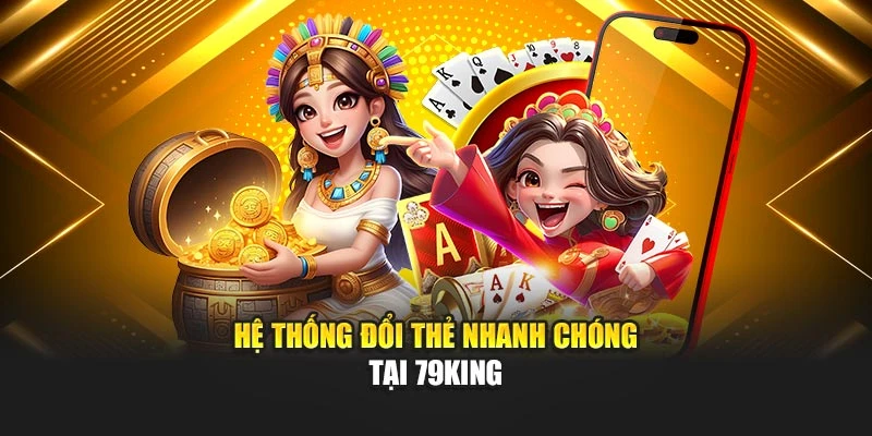 Hệ thống đổi thẻ nhanh chóng tại 79KING
