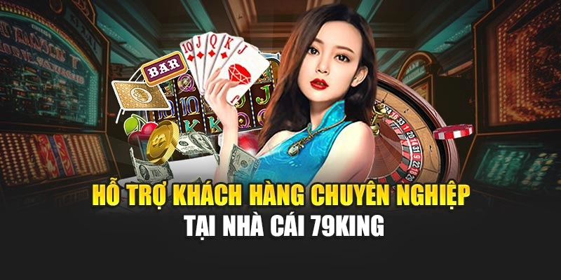 Hỗ trợ khách hàng chuyên nghiệp tại nhà cái 79KING