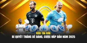 Kèo Tài Xỉu: Bí Quyết Thắng Dễ Dàng, Cược Hấp Dẫn Năm 2025
