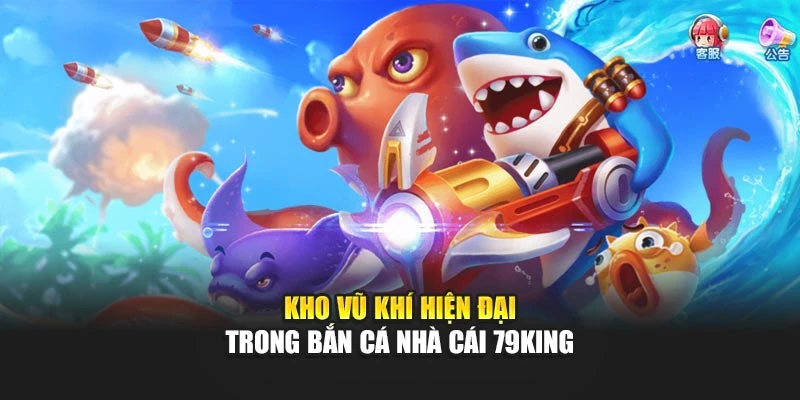 Kho vũ khí hiện đại trong bắn cá nhà cái 79KING