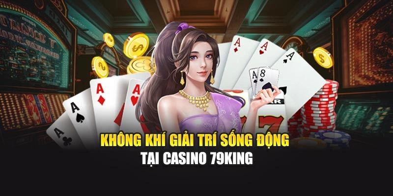Không khí giải trí sống động tại Casino 79KING