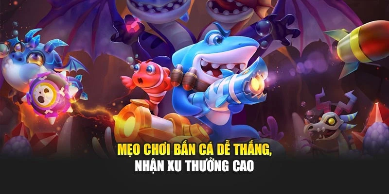 Mẹo chơi bắn cá dễ thắng, nhận xu thưởng cao