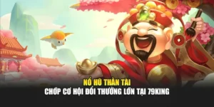 Nổ Hũ Thần Tài - Chớp Cơ Hội Đổi Thưởng Lớn Tại 79KING