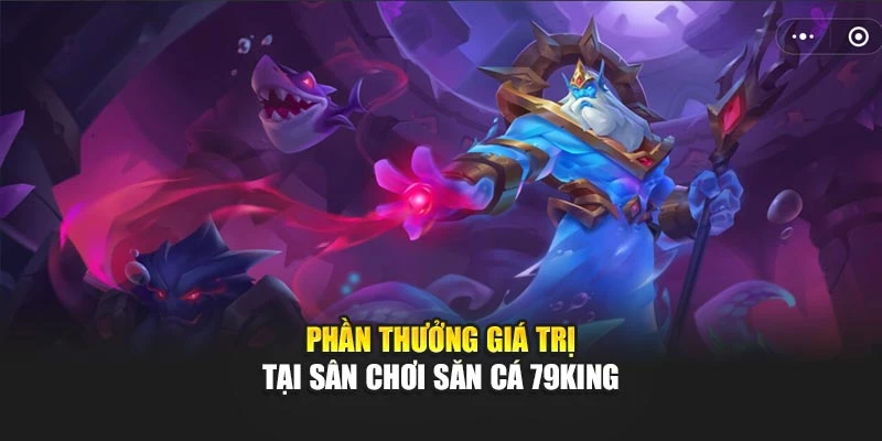 Phần thưởng giá trị tại sân chơi săn cá 79KING