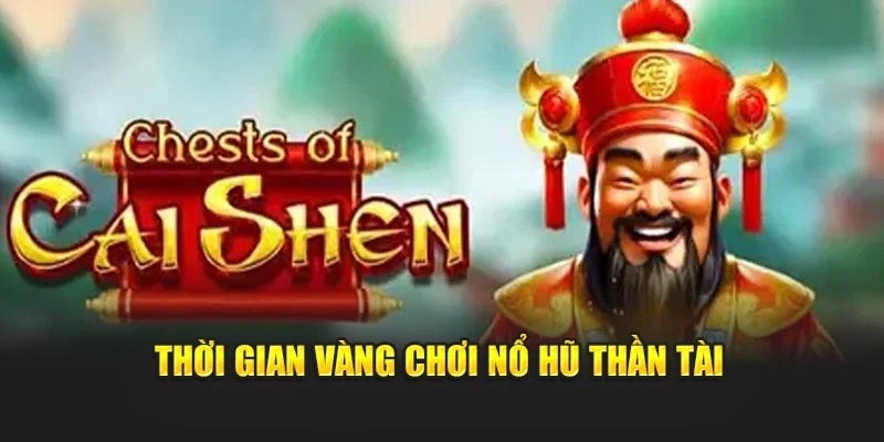 Thời gian vàng chơi Nổ Hũ Thần Tài