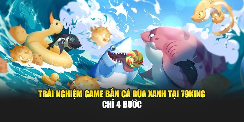 Trải nghiệm game bắn cá rùa xanh tại 79KING chỉ 4 bước