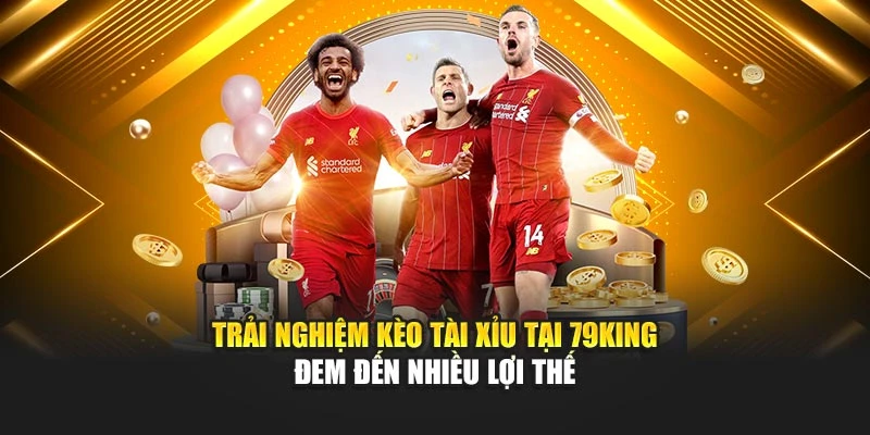 Trải nghiệm kèo Tài Xỉu tại 79KING đem đến nhiều lợi thế