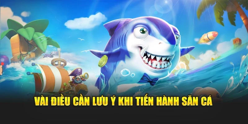 Vài điều cần lưu ý khi tiến hành săn cá